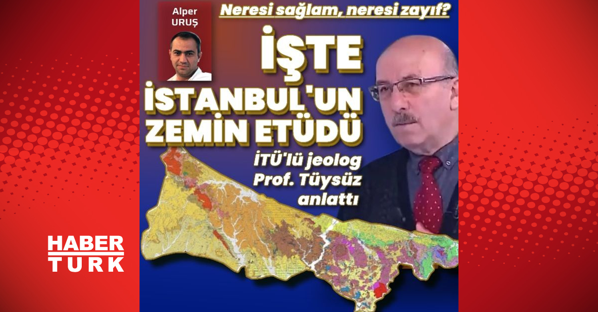 İTÜ’lü Jeolog Prof. Dr. Okan Tüysüz detaylarıyla anlattı! İşte İstanbul’un zemin etüdü! İstanbul’da neresi sağlam