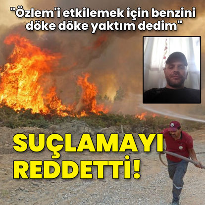 Suçlamayı reddetti! "Özlem'i etkilemek için yaktım"
