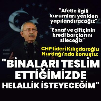 CHP lideri Kılıçdaroğlu: Binaları teslim ettiğimde helallik isteyeceğim