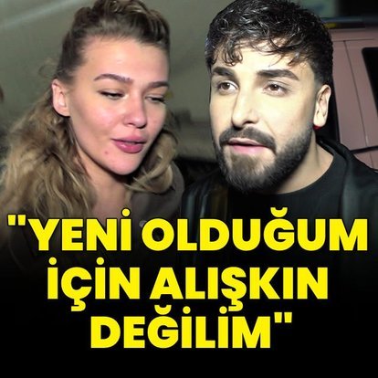 "Yeni olduğum için alışkın değilim"