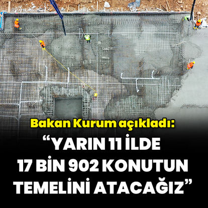 "11 ilde yarın 17 bin 902 konutun temelini atacağız"