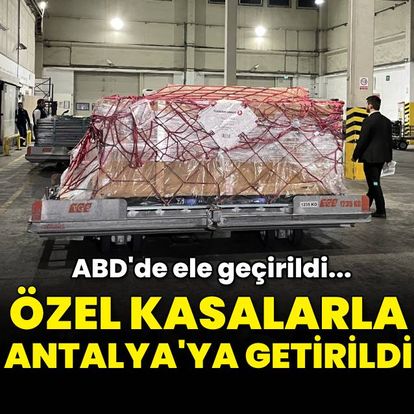 ABD'de ele geçirildi... Özel kasalarla Antalya'ya getirildi