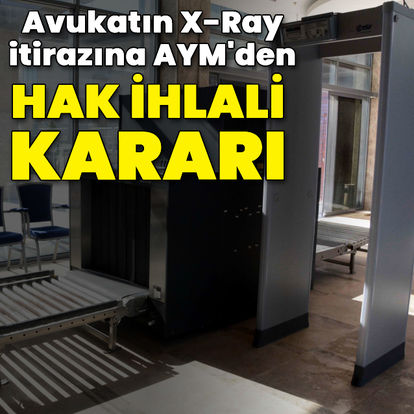 Avukatın X-Ray itirazına AYM'den hak ihlali kararı