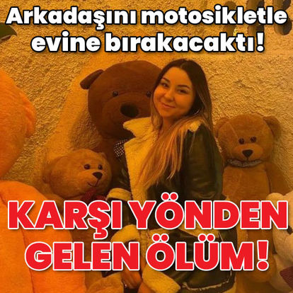 Arkadaşını motosikletle evine bırakacaktı! Meryem'i kaybettik!
