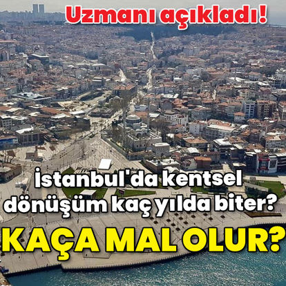 Uzmanı açıkladı! İstanbul'da kentsel dönüşüm kaç yılda biter? Kaça mal olur?