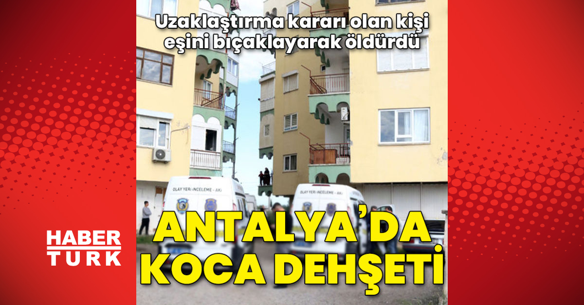 Antalya’da koca dehşeti! Eşini bıçaklayarak öldürdü