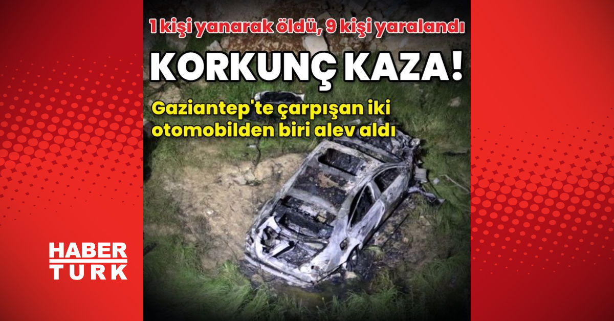 Gaziantep’te korkunç kaza! 1 kişi yanarak öldü, 9 kişi yaralandı