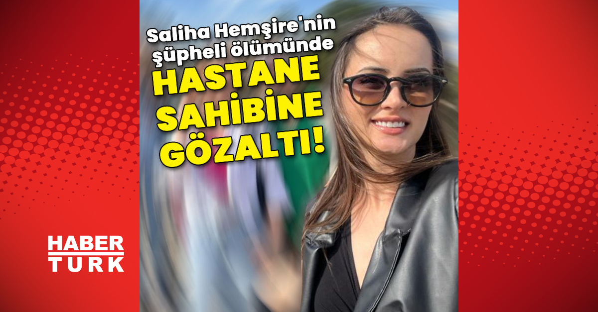 Saliha Hemşire’nin şüpheli ölümünde hastane sahibine gözaltı!