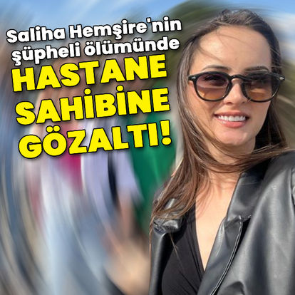 Saliha Hemşire'nin şüpheli ölümünde hastane sahibine gözaltı!
