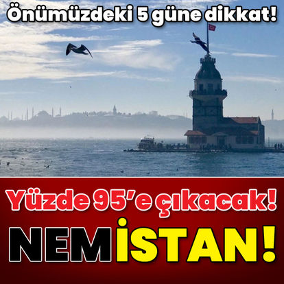 Önümüzdeki 5 güne dikkat! Yüzde 95 olacak! İstanbul'u nem vuracak!