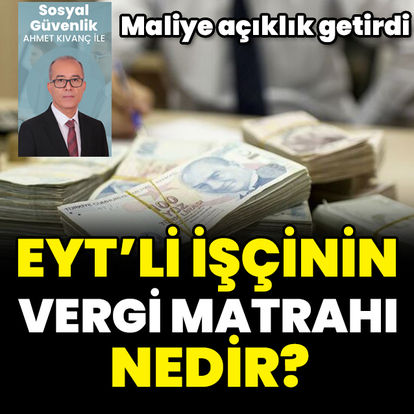 EYT’lilerde merak edilen soru - EYT’li işçinin vergi matrahı nedir? İş değiştiren işçinin vergi matrahı ne olur?