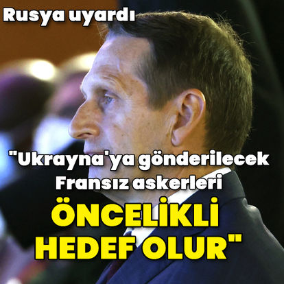 Rusya Dış İstihbarat Servisi Başkanı Narışkin: Ukrayna'ya gönderilecek Fransız askerleri, Rus ordusunun öncelikli hedefi olur