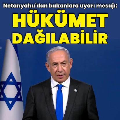 Netanyahu, tartışmalı yasa tasarısı kabul edilmezse hükümetin dağılabileceğini söyledi