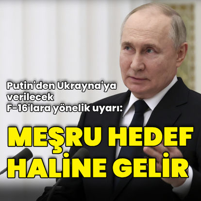 Rusya Devlet Başkanı Putin'den Ukrayna'ya verilecek F-16'lara yönelik uyarı: Meşru hedef haline gelecek