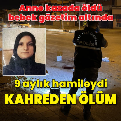 Adana'da 9 aylık hamile kadın kazada öldü, bebeği gözlem altında