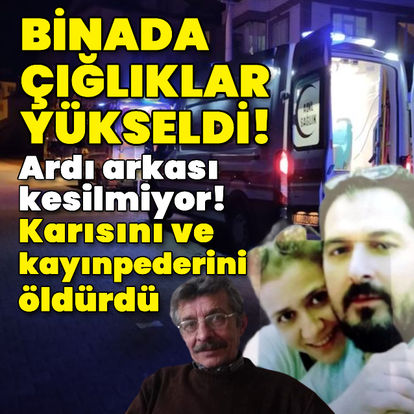 SON DAKİKA: Ardı arkası kesilmiyor! Karısını ve kayınpederini öldürdü!