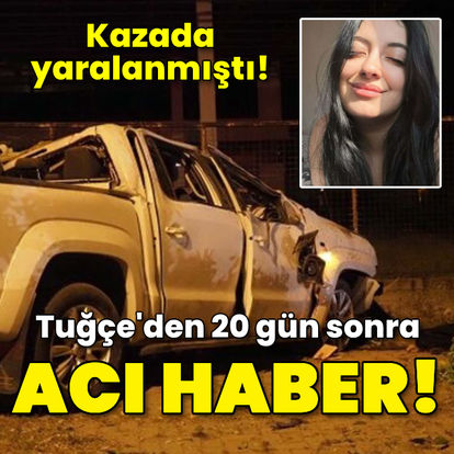 Kazada yaralanmıştı! Tuğçe'den 20 gün sonra acı haber! - Güncel haberler