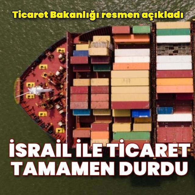 İsrail ile ihracat ve ithalat işlemleri durduruldu