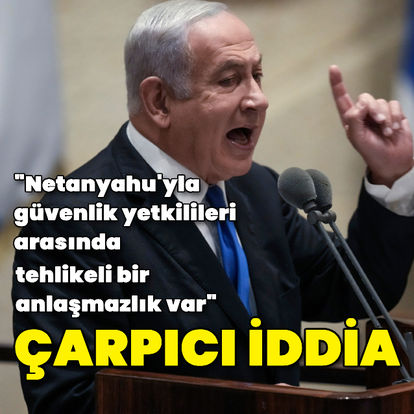 İsrail basını: Başbakan Netanyahu'yla güvenlik yetkilileri arasında tehlikeli bir anlaşmazlık var