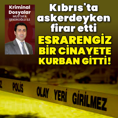 Kıbrıs'ta askerdeyken firar etti! Esrarengiz bir cinayete kurban gitti