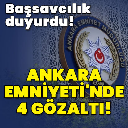 Ankara Emniyeti'nde 4 gözaltı! - Son dakika haberi