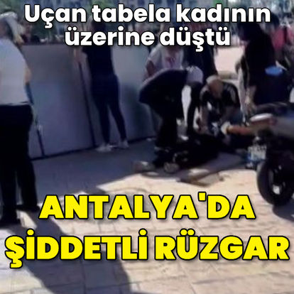 Antalya'da şiddetli rüzgar; üzerine tabela uçan kadın yaralandı - Güncel haberler