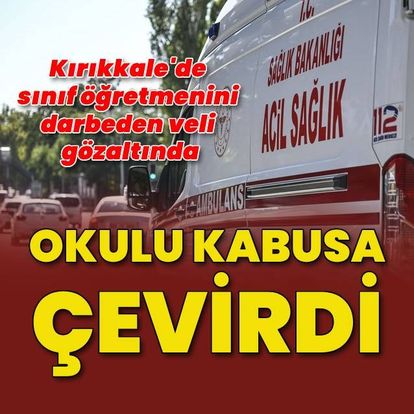 Okulu kabusa çevirdi: Kırıkkale'de sınıf öğretmenini darbeden veli gözaltına alındı