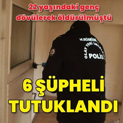 Darbedilerek öldürülmüştü, 6 kişi tutuklandı