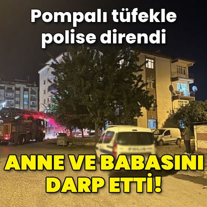 Anne ve babasını darp etti! Pompalı tüfekle polise direndi - Güncel haberler