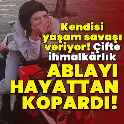 Çifte ihmalkarlık ablayı hayattan kopardı! - Son dakika