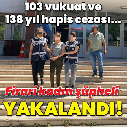 103 vukuatı 138 yıl hapis cezası vardı... Firari kadın şüpheli yakalandı!