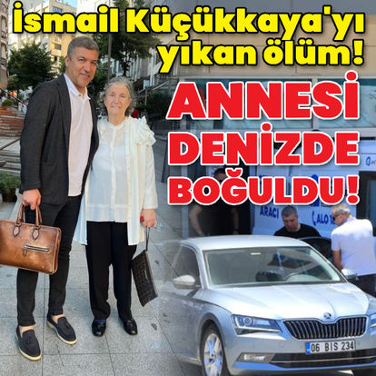 Son dakika: İsmail Küçükkaya'yı yıkan ölüm! Annesi denizde boğuldu