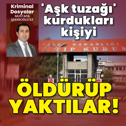 'Aşk tuzağı' kurdukları kişiyi öldürüp yaktılar!