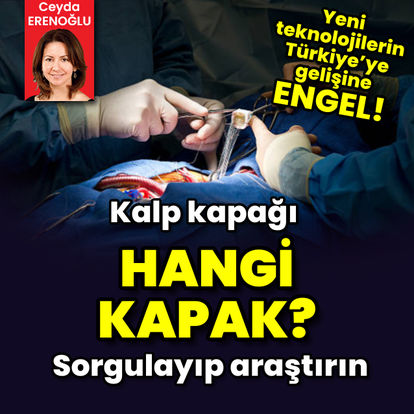 Yeni teknolojilerin Türkiye’ye gelişine engel! Kalp kapağı ama hangisi? 