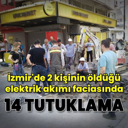 İzmir'de 2 kişinin öldüğü elektrik akımı faciasında 14 tutuklama