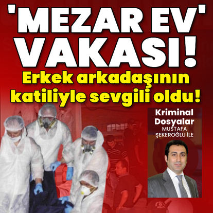 'Mezar ev' vakası! Erkek arkadaşının katiliyle sevgili oldu