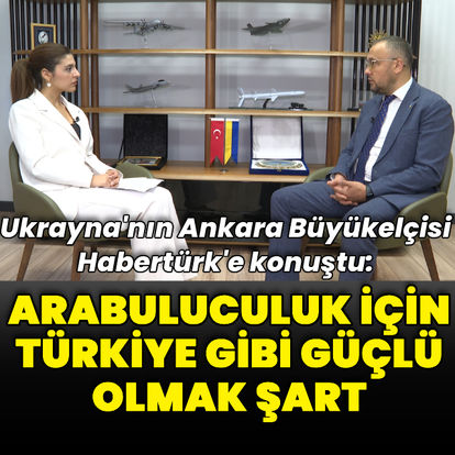 Ukrayna Büyükelçisi Bodnar Habertürk'te konuştu: “Arabuluculuk için Türkiye gibi güçlü olmak şart”