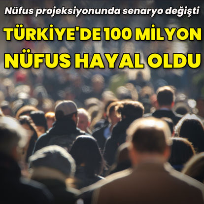 Türkiye’de 100 milyon nüfus hayal oldu