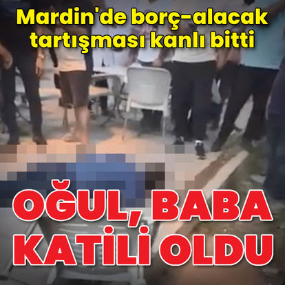 Mardin'de borç-alacak tartışması kanlı bitti: Oğul, baba katili oldu