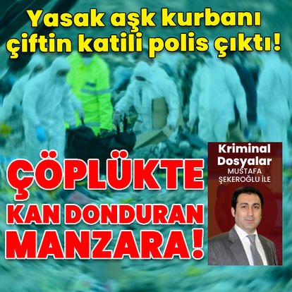 Çöplükte çifte infaz! Yasak aşk kurbanı çiftin katili polis çıktı