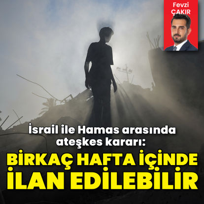 Son dakika: İsrail ile Hamas arasında ateşkes kararı: Birkaç hafta içinde ilan edilebilir