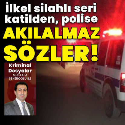 İlkel silahlı seri katilden polise akılalmaz sözler!