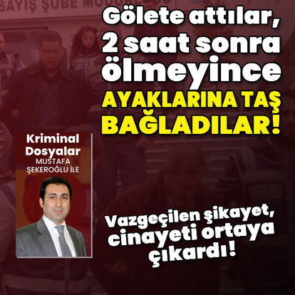 Gölete attılar, 2 saat sonra ölmeyince ayaklarına taş bağladılar!