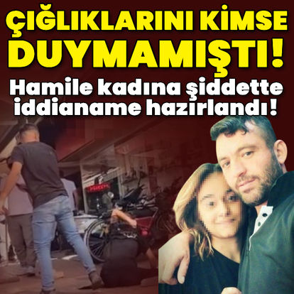 Son dakika: Hamile kadına şiddette iddianame!