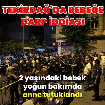 Tekirdağ'da bebeğe darp iddiası! Anne tutuklandı