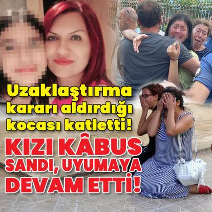 Kızı kâbus sandı uyumaya devam etti! Uzaklaştırma kararı aldırdığı kocası katletti