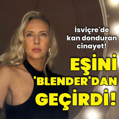 İsviçre'de kan donduran cinayet! Eşinin cansız bedenini parçalara ayırdı, blenderdan geçirdi!