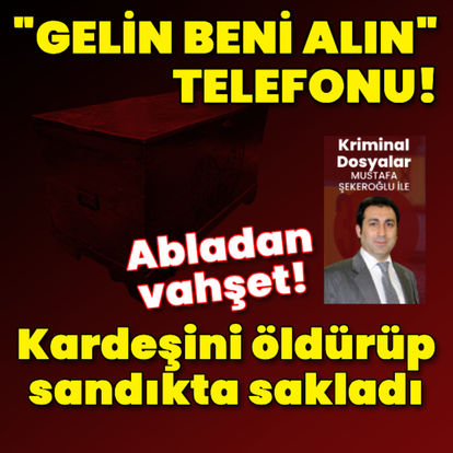 Abladan vahşet! Kardeşini öldürüp çeyiz sandığına koydu