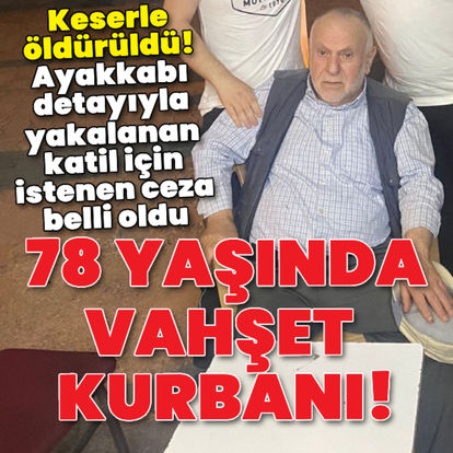 78 yaşındaki adamı öldürdü! Ayakkabıyla çözülen vahşi cinayette istenen ceza belli oldu - Güncel haberler