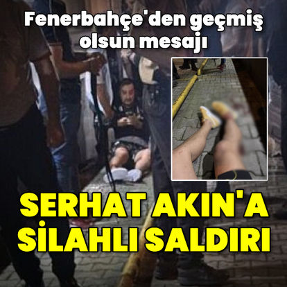 Fenerbahçe'nin eski futbolcusu Serhat Akın silahlı saldırıya uğradı